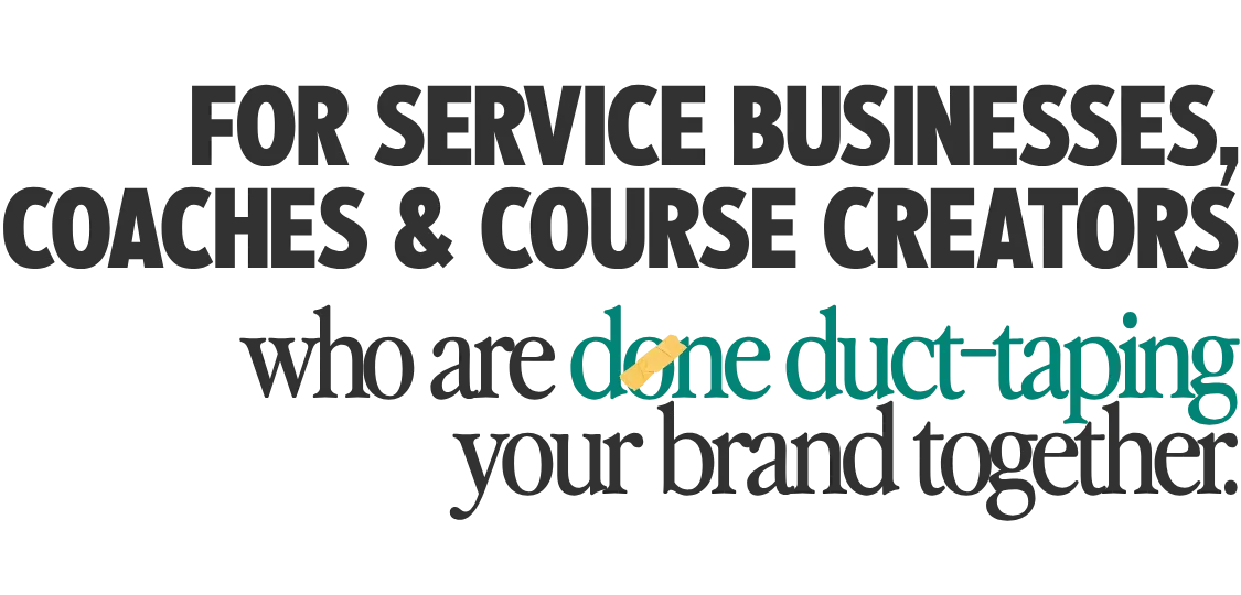 For service businesses , coaches and course creators who are done duct-taping your brand together